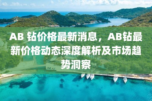 AB 鉆價格最新消息，AB鉆最新價格動態深度解析及市場趨勢洞察