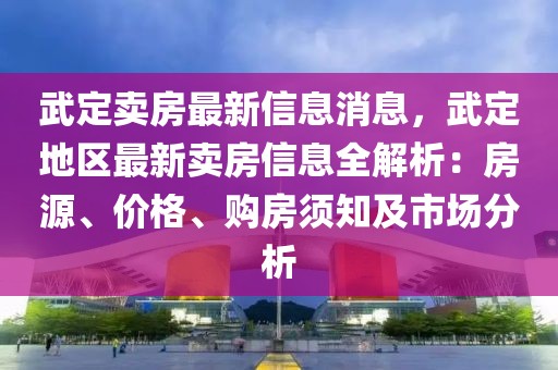 武定賣房最新信息消息，武定地區最新賣房信息全解析：房源、價格、購房須知及市場分析