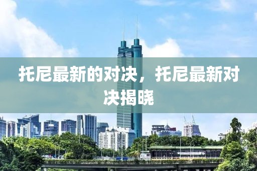 托尼最新的對決，托尼最新對決揭曉