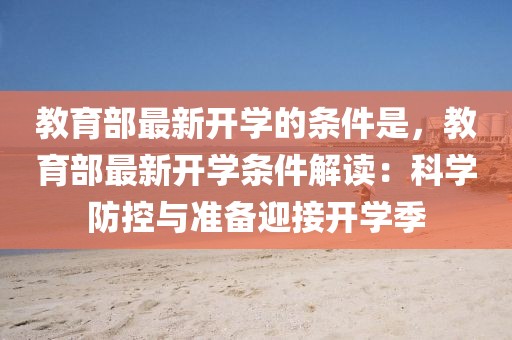 教育部最新開學的條件是，教育部最新開學條件解讀：科學防控與準備迎接開學季
