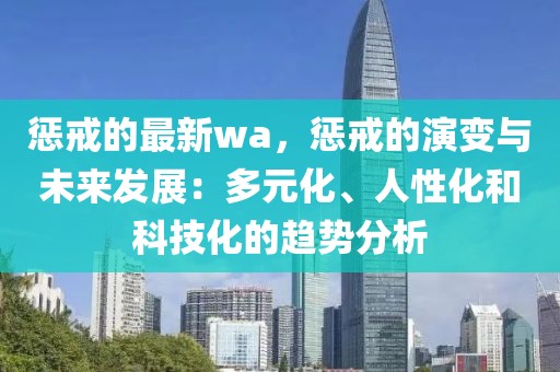 懲戒的最新wa，懲戒的演變與未來發展：多元化、人性化和科技化的趨勢分析