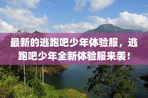 最新的逃跑吧少年體驗(yàn)服，逃跑吧少年全新體驗(yàn)服來襲！