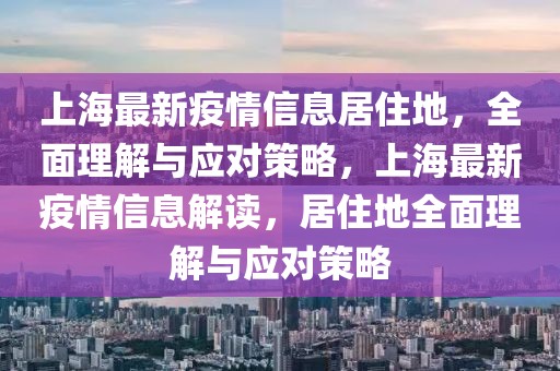 上海最新疫情信息居住地，全面理解與應(yīng)對(duì)策略，上海最新疫情信息解讀，居住地全面理解與應(yīng)對(duì)策略
