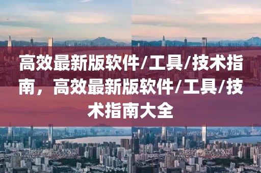 高效最新版軟件/工具/技術指南，高效最新版軟件/工具/技術指南大全
