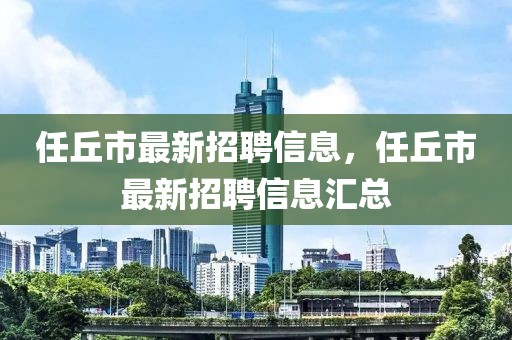 任丘市最新招聘信息，任丘市最新招聘信息匯總
