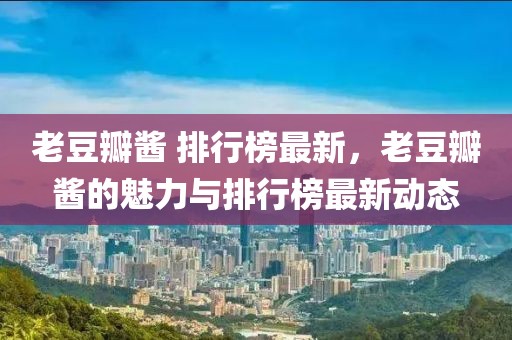 老豆瓣醬 排行榜最新，老豆瓣醬的魅力與排行榜最新動(dòng)態(tài)