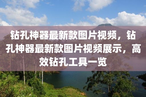 鉆孔神器最新款圖片視頻，鉆孔神器最新款圖片視頻展示，高效鉆孔工具一覽