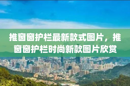 推窗窗護欄最新款式圖片，推窗窗護欄時尚新款圖片欣賞