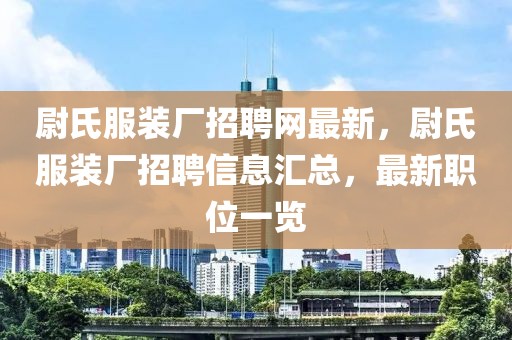 尉氏服裝廠招聘網最新，尉氏服裝廠招聘信息匯總，最新職位一覽