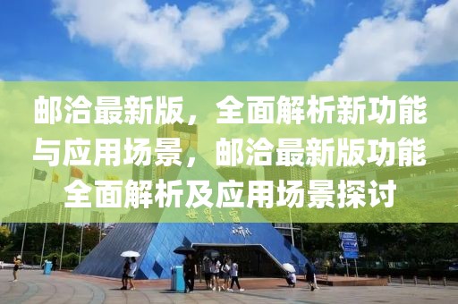郵洽最新版，全面解析新功能與應用場景，郵洽最新版功能全面解析及應用場景探討