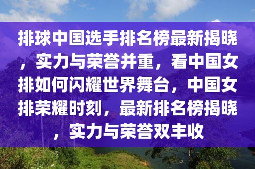 排球中國選手排名榜最新揭曉，實力與榮譽并重，看中國女排如何閃耀世界舞臺，中國女排榮耀時刻，最新排名榜揭曉，實力與榮譽雙豐收