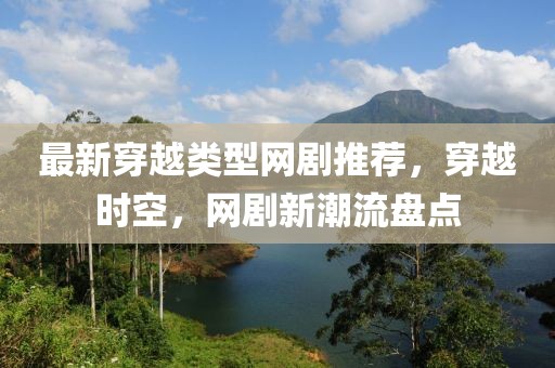 最新穿越類型網劇推薦，穿越時空，網劇新潮流盤點