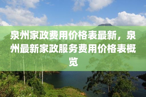 泉州家政費用價格表最新，泉州最新家政服務(wù)費用價格表概覽