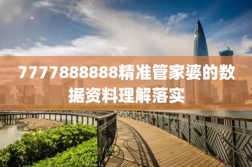 7777888888精準(zhǔn)管家婆的數(shù)據(jù)資料理解落實(shí)