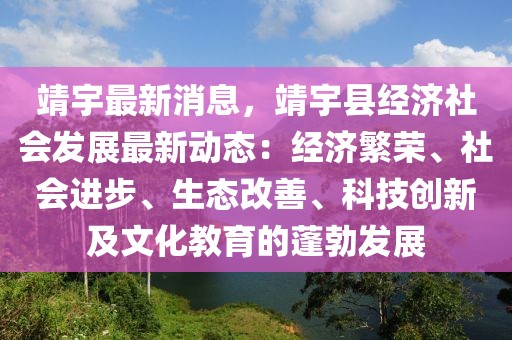 靖宇最新消息，靖宇縣經濟社會發展最新動態：經濟繁榮、社會進步、生態改善、科技創新及文化教育的蓬勃發展