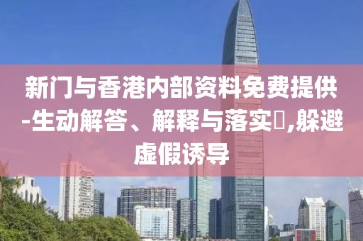 新門與香港內(nèi)部資料免費提供-生動解答、解釋與落實?,躲避虛假誘導(dǎo)