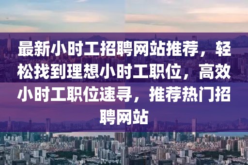 最新小時工招聘網(wǎng)站推薦，輕松找到理想小時工職位，高效小時工職位速尋，推薦熱門招聘網(wǎng)站