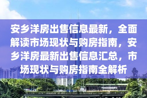安鄉洋房出售信息最新，全面解讀市場現狀與購房指南，安鄉洋房最新出售信息匯總，市場現狀與購房指南全解析
