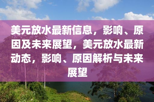 美元放水最新信息，影響、原因及未來展望，美元放水最新動態，影響、原因解析與未來展望