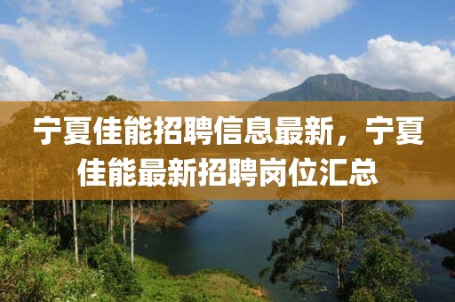 寧夏佳能招聘信息最新，寧夏佳能最新招聘崗位匯總