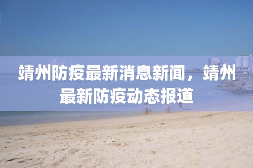 靖州防疫最新消息新聞，靖州最新防疫動態報道