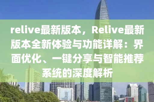 relive最新版本，Relive最新版本全新體驗與功能詳解：界面優(yōu)化、一鍵分享與智能推薦系統(tǒng)的深度解析