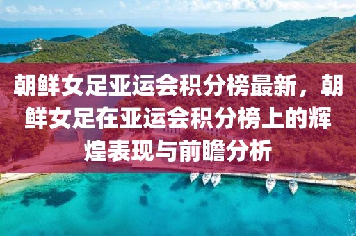 朝鮮女足亞運會積分榜最新，朝鮮女足在亞運會積分榜上的輝煌表現與前瞻分析