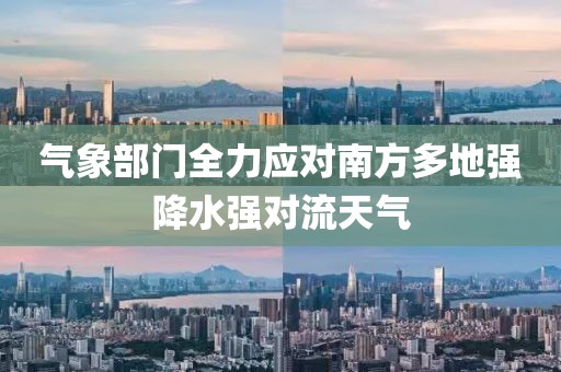 氣象部門全力應對南方多地強降水強對流天氣