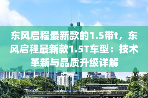 東風(fēng)啟程最新款的1.5帶t，東風(fēng)啟程最新款1.5T車型：技術(shù)革新與品質(zhì)升級(jí)詳解