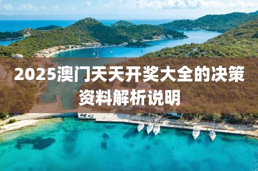 2025澳門天天開獎大全的決策資料解析說明