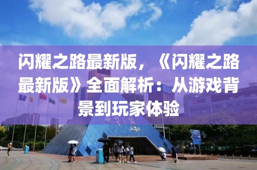 閃耀之路最新版，《閃耀之路最新版》全面解析：從游戲背景到玩家體驗