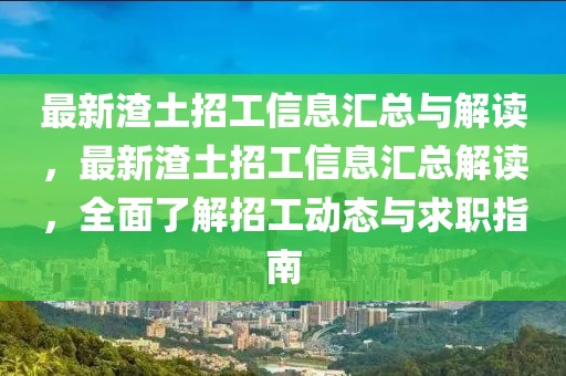 最新渣土招工信息匯總與解讀，最新渣土招工信息匯總解讀，全面了解招工動態與求職指南