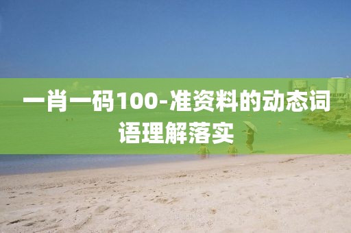 一肖一碼100-準資料的動態詞語理解落實