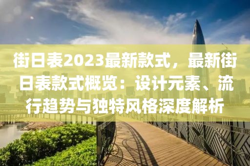 街日表2023最新款式，最新街日表款式概覽：設計元素、流行趨勢與獨特風格深度解析