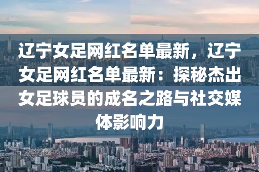 遼寧女足網紅名單最新，遼寧女足網紅名單最新：探秘杰出女足球員的成名之路與社交媒體影響力