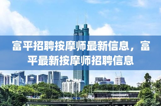 富平招聘按摩師最新信息，富平最新按摩師招聘信息