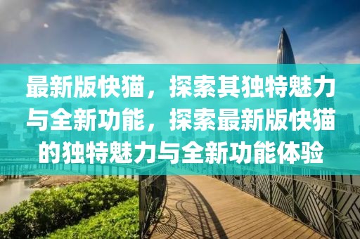 最新版快貓，探索其獨特魅力與全新功能，探索最新版快貓的獨特魅力與全新功能體驗