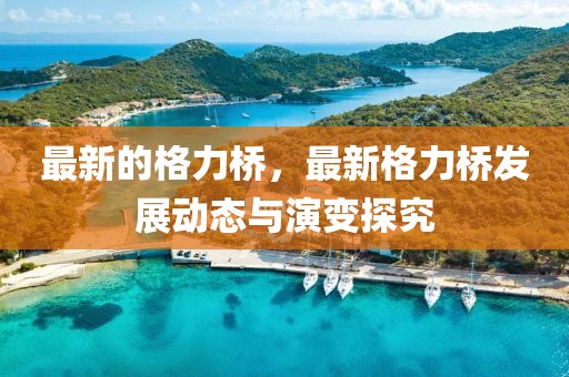 最新的格力橋，最新格力橋發展動態與演變探究