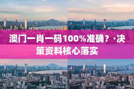澳門一肖一碼100%準確？·決策資料核心落實