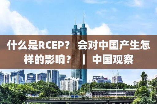 什么是RCEP？ 會對中國產生怎樣的影響？ ｜ 中國觀察