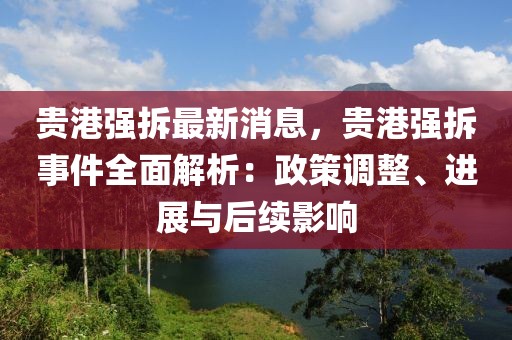 貴港強拆最新消息，貴港強拆事件全面解析：政策調(diào)整、進展與后續(xù)影響