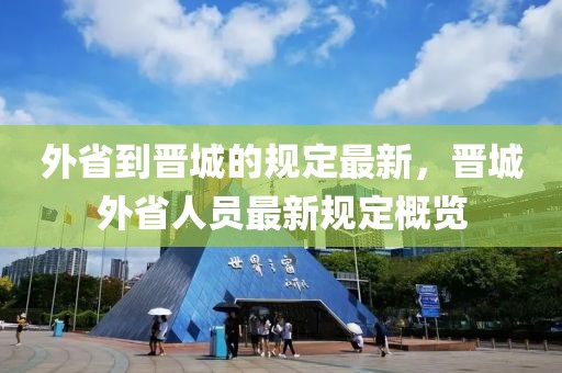 外省到晉城的規(guī)定最新，晉城外省人員最新規(guī)定概覽