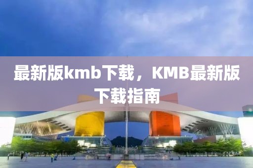 最新版kmb下載，KMB最新版下載指南