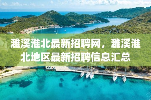 濉溪淮北最新招聘網(wǎng)，濉溪淮北地區(qū)最新招聘信息匯總