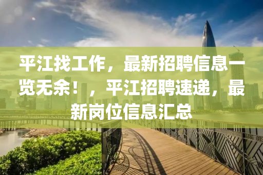平江找工作，最新招聘信息一覽無余！，平江招聘速遞，最新崗位信息匯總