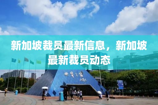 新加坡裁員最新信息，新加坡最新裁員動態