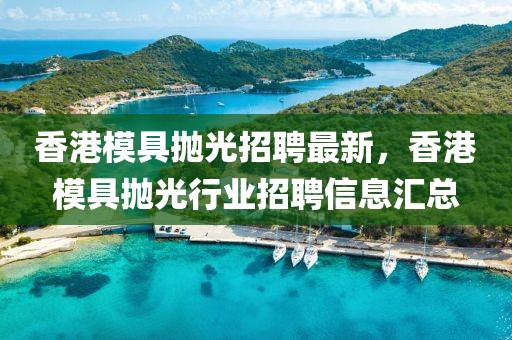 香港模具拋光招聘最新，香港模具拋光行業(yè)招聘信息匯總