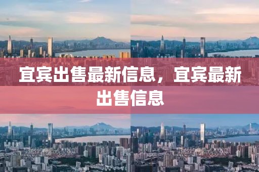 宜賓出售最新信息，宜賓最新出售信息