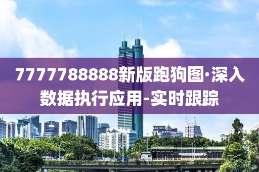 7777788888新版跑狗圖·深入數據執行應用-實時跟蹤