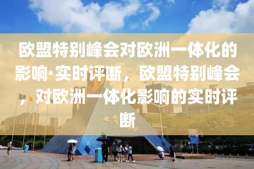 歐盟特別峰會(huì)對(duì)歐洲一體化的影響·實(shí)時(shí)評(píng)斷，歐盟特別峰會(huì)，對(duì)歐洲一體化影響的實(shí)時(shí)評(píng)斷